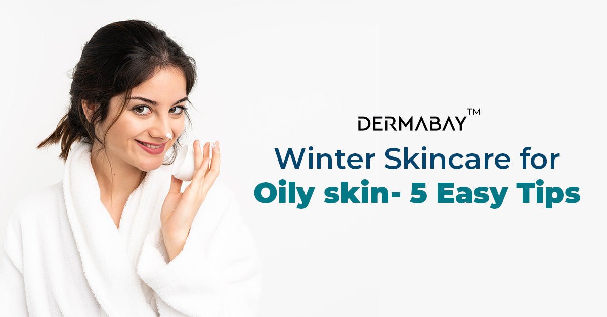 Winter Skincare for Oily Skin- 5 Easy Tips - Dermabay